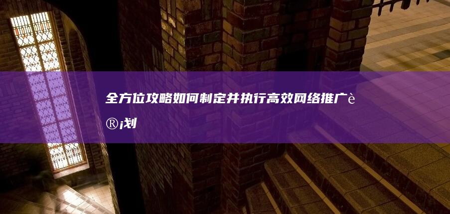 全方位攻略：如何制定并执行高效网络推广计划